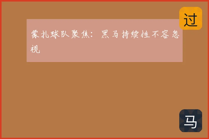蒙扎球队聚焦：黑马持续性不容忽视