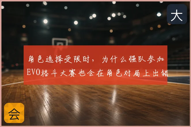 角色选择受限时，为什么强队参加EVO格斗大赛也会在角色对局上出错