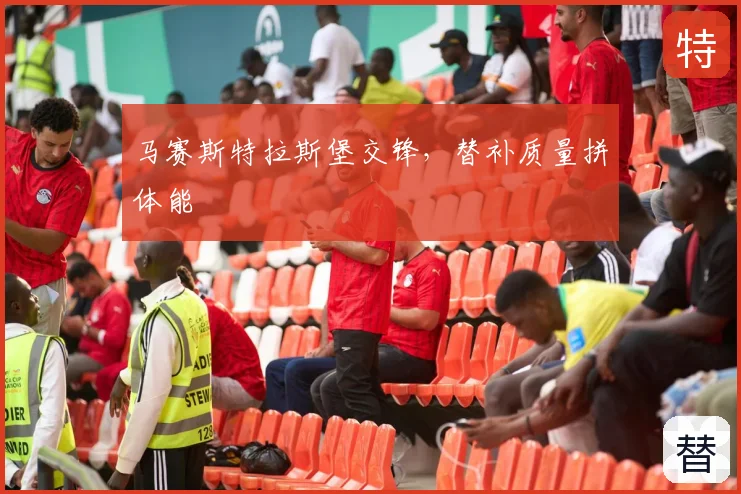 马赛斯特拉斯堡交锋，替补质量拼体能