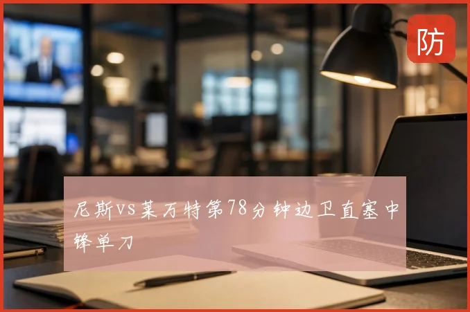 尼斯vs莱万特第78分钟边卫直塞中锋单刀