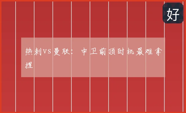 热刺vs曼联：中卫前顶时机最难拿捏