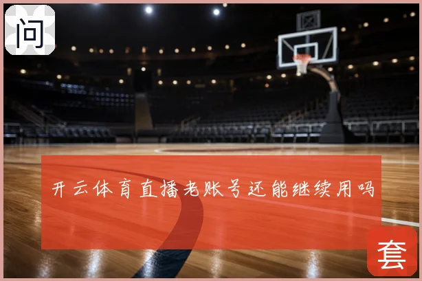 开云体育直播老账号还能继续用吗