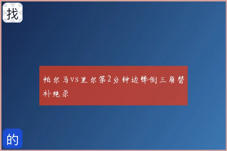 帕尔马vs里尔第2分钟边锋倒三角替补绝杀
