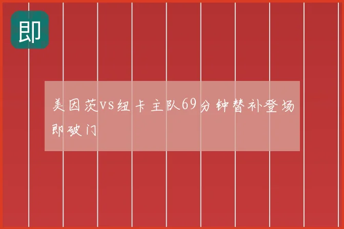 美因茨vs纽卡主队69分钟替补登场即破门