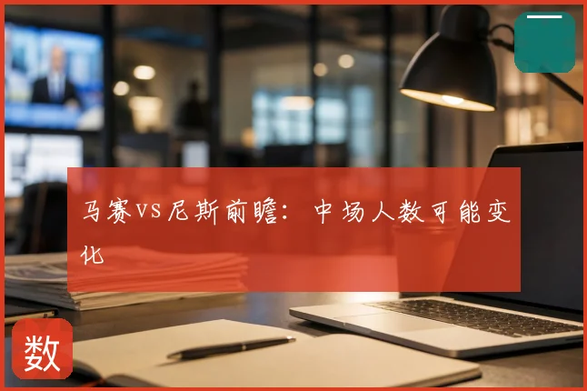马赛vs尼斯前瞻：中场人数可能变化
