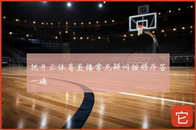把开云体育直播常见疑问按顺序答一遍