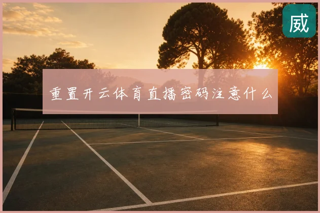 重置开云体育直播密码注意什么